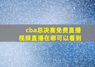 cba总决赛免费直播视频直播在哪可以看到