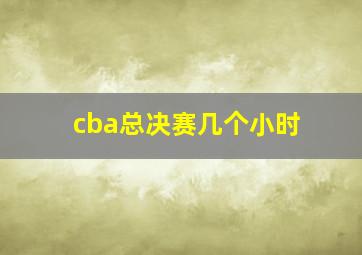 cba总决赛几个小时