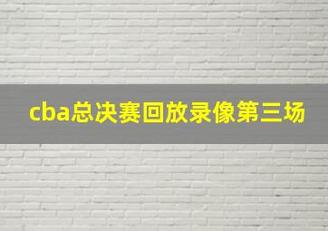 cba总决赛回放录像第三场