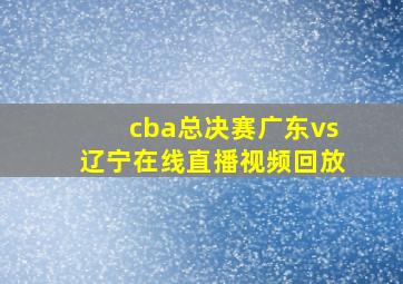 cba总决赛广东vs辽宁在线直播视频回放