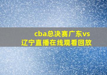 cba总决赛广东vs辽宁直播在线观看回放