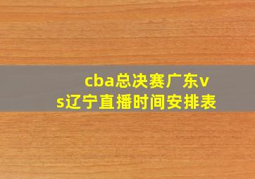 cba总决赛广东vs辽宁直播时间安排表