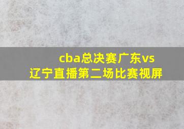 cba总决赛广东vs辽宁直播第二场比赛视屏