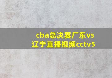 cba总决赛广东vs辽宁直播视频cctv5