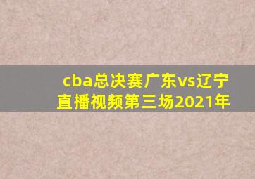 cba总决赛广东vs辽宁直播视频第三场2021年