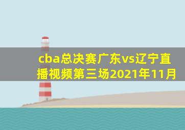 cba总决赛广东vs辽宁直播视频第三场2021年11月