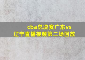 cba总决赛广东vs辽宁直播视频第二场回放