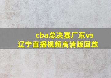 cba总决赛广东vs辽宁直播视频高清版回放