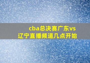 cba总决赛广东vs辽宁直播频道几点开始