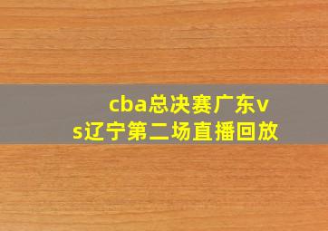 cba总决赛广东vs辽宁第二场直播回放