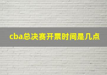 cba总决赛开票时间是几点