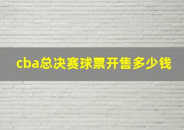 cba总决赛球票开售多少钱