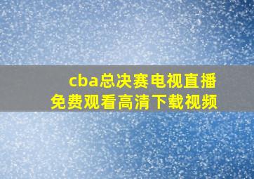 cba总决赛电视直播免费观看高清下载视频