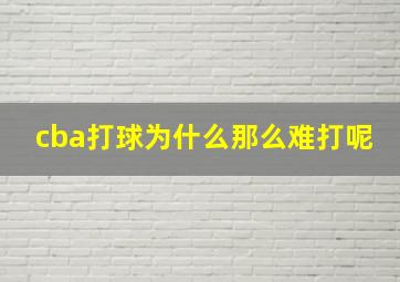 cba打球为什么那么难打呢