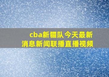 cba新疆队今天最新消息新闻联播直播视频