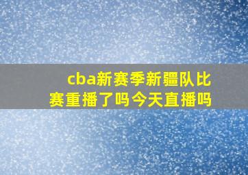 cba新赛季新疆队比赛重播了吗今天直播吗