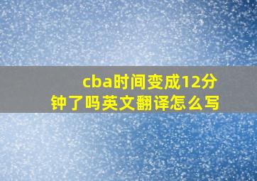 cba时间变成12分钟了吗英文翻译怎么写