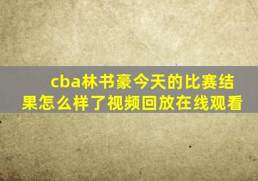 cba林书豪今天的比赛结果怎么样了视频回放在线观看