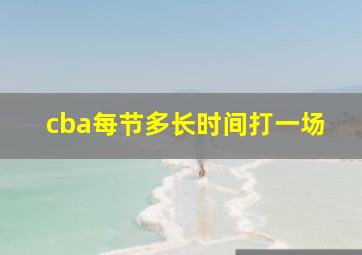 cba每节多长时间打一场