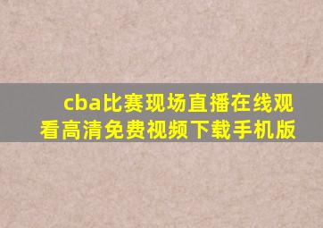 cba比赛现场直播在线观看高清免费视频下载手机版