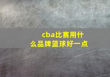 cba比赛用什么品牌篮球好一点