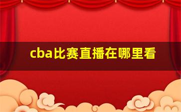 cba比赛直播在哪里看