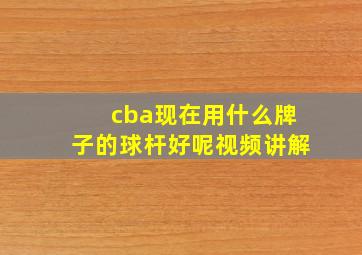 cba现在用什么牌子的球杆好呢视频讲解