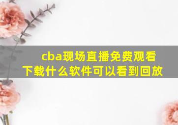 cba现场直播免费观看下载什么软件可以看到回放