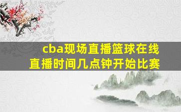 cba现场直播篮球在线直播时间几点钟开始比赛