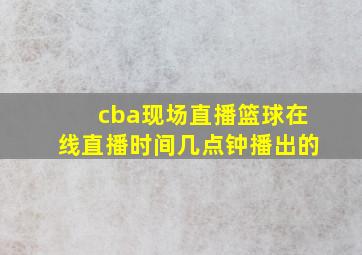 cba现场直播篮球在线直播时间几点钟播出的