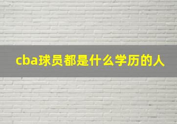 cba球员都是什么学历的人