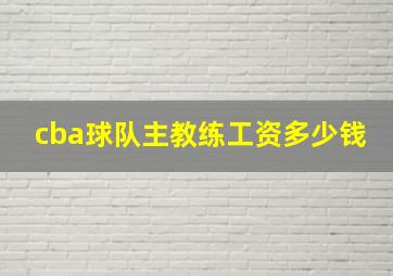 cba球队主教练工资多少钱