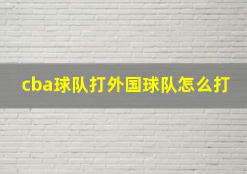 cba球队打外国球队怎么打