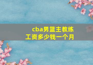 cba男篮主教练工资多少钱一个月