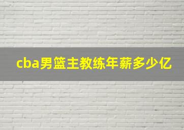 cba男篮主教练年薪多少亿