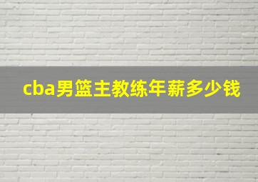 cba男篮主教练年薪多少钱