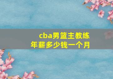 cba男篮主教练年薪多少钱一个月