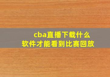 cba直播下载什么软件才能看到比赛回放