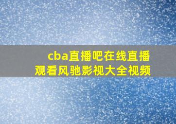 cba直播吧在线直播观看风驰影视大全视频