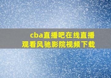 cba直播吧在线直播观看风驰影院视频下载