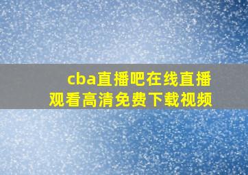 cba直播吧在线直播观看高清免费下载视频