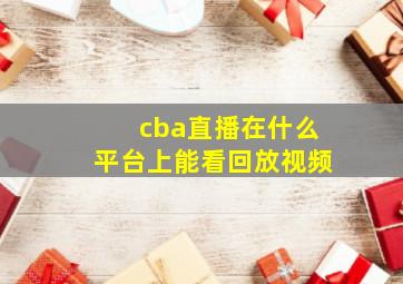 cba直播在什么平台上能看回放视频