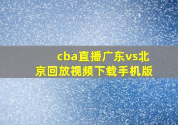 cba直播广东vs北京回放视频下载手机版