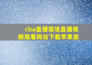 cba直播现场直播视频观看网站下载苹果版