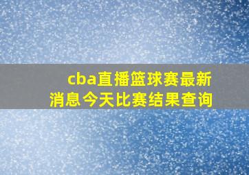 cba直播篮球赛最新消息今天比赛结果查询