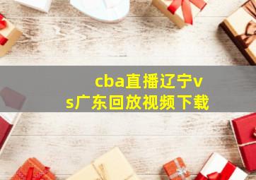 cba直播辽宁vs广东回放视频下载