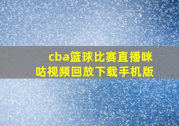 cba篮球比赛直播咪咕视频回放下载手机版