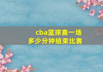 cba篮球赛一场多少分钟结束比赛