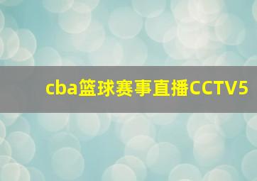 cba篮球赛事直播CCTV5