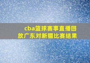 cba篮球赛事直播回放广东对新疆比赛结果